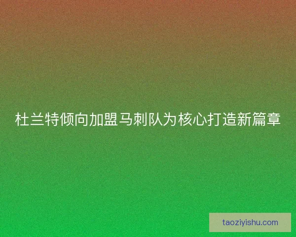 杜兰特倾向加盟马刺队为核心打造新篇章