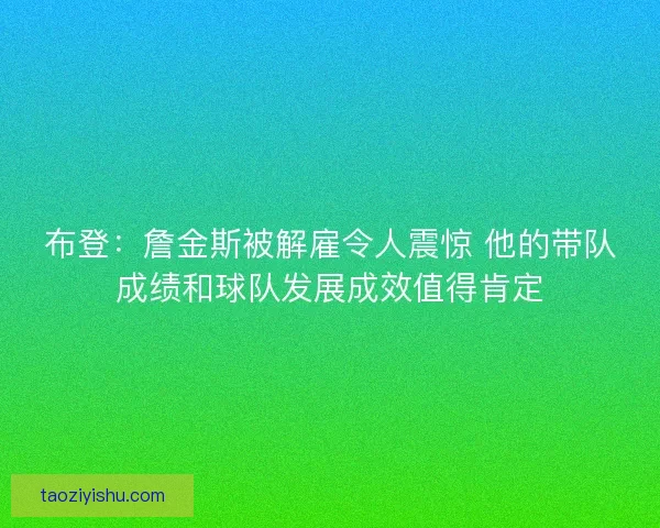 布登：詹金斯被解雇令人震惊 他的带队成绩和球队发展成效值得肯定