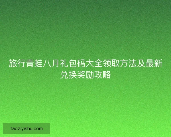 旅行青蛙八月礼包码大全领取方法及最新兑换奖励攻略