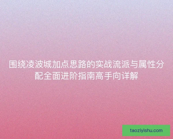围绕凌波城加点思路的实战流派与属性分配全面进阶指南高手向详解