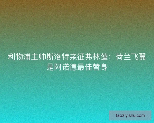 利物浦主帅斯洛特亲征弗林蓬：荷兰飞翼是阿诺德最佳替身