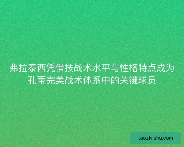 弗拉泰西凭借技战术水平与性格特点成为孔蒂完美战术体系中的关键球员