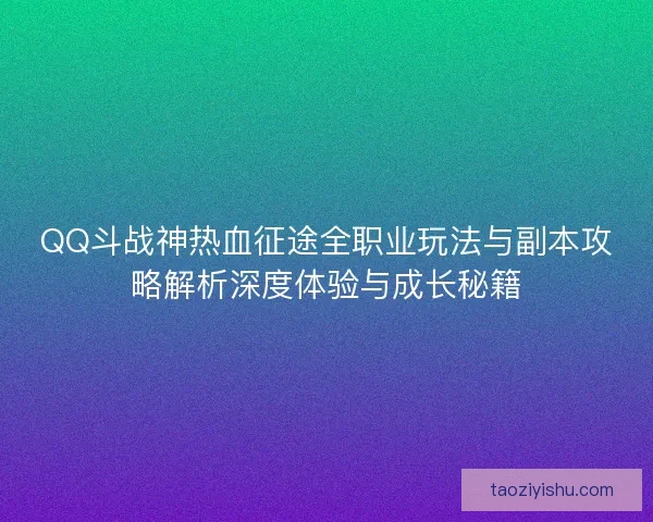 QQ斗战神热血征途全职业玩法与副本攻略解析深度体验与成长秘籍
