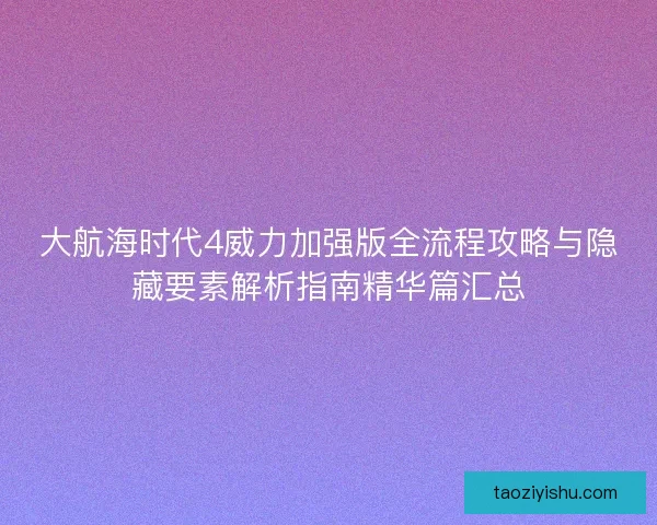 大航海时代4威力加强版全流程攻略与隐藏要素解析指南精华篇汇总