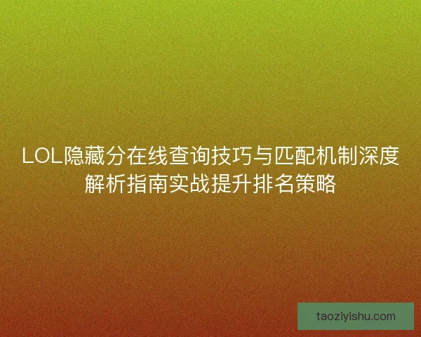 LOL隐藏分在线查询技巧与匹配机制深度解析指南实战提升排名策略