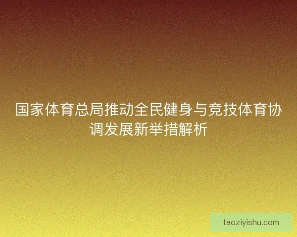 国家体育总局推动全民健身与竞技体育协调发展新举措解析