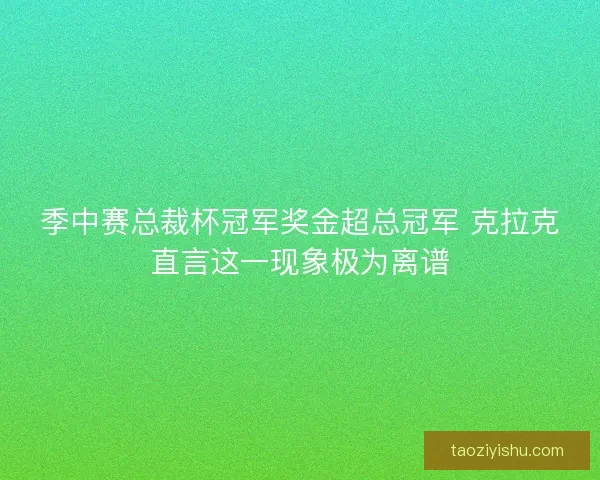 季中赛总裁杯冠军奖金超总冠军 克拉克直言这一现象极为离谱