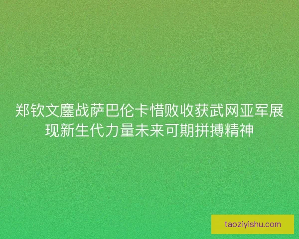 郑钦文鏖战萨巴伦卡惜败收获武网亚军展现新生代力量未来可期拼搏精神 郑钦文鏖战萨巴伦卡惜败收获武网亚军展现新生代力量未来可期拼搏精神