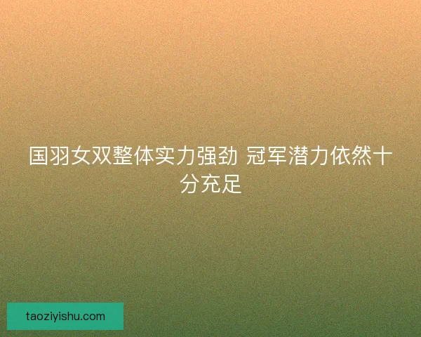 国羽女双整体实力强劲 冠军潜力依然十分充足