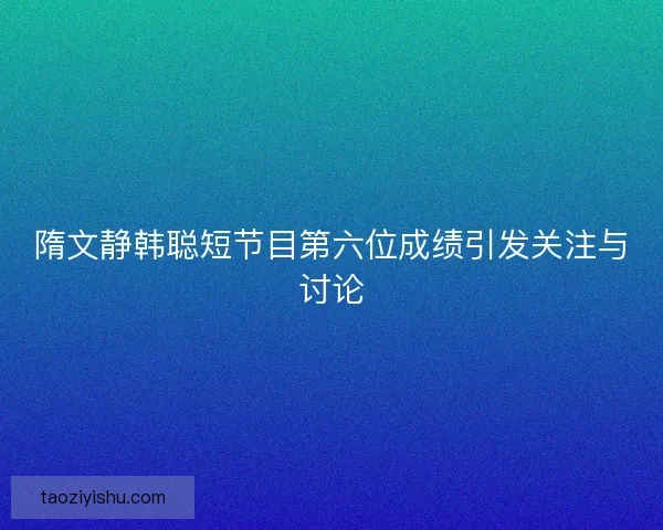 隋文静韩聪短节目第六位成绩引发关注与讨论